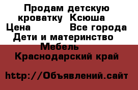 Продам детскую кроватку “Ксюша“ › Цена ­ 4 500 - Все города Дети и материнство » Мебель   . Краснодарский край